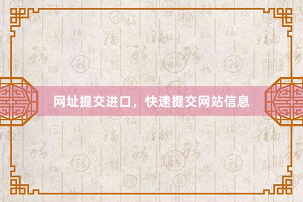 网址提交进口，快速提交网站信息