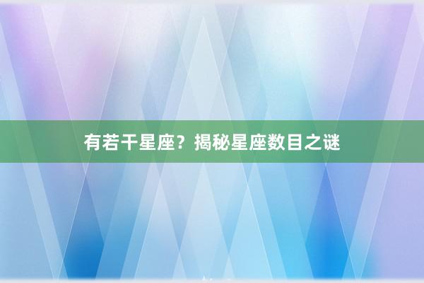 有若干星座？揭秘星座数目之谜