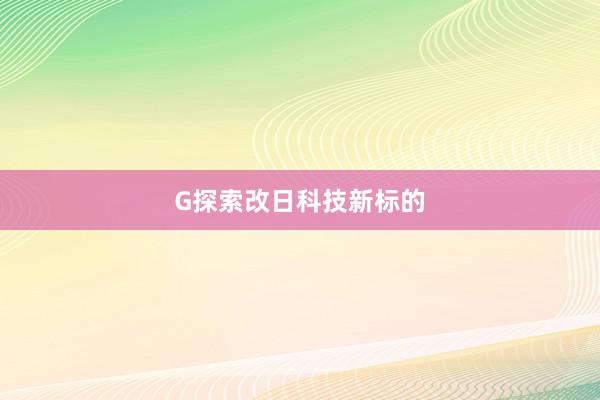 G探索改日科技新标的